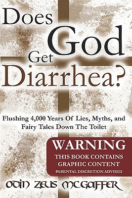 Does God Get Diarrhea: Flushing 4,000 Years of Lies, Myths, and Fairy Tales Down the Toilet; Warning This Book Contains Graphic Content Parental Discretion Advised