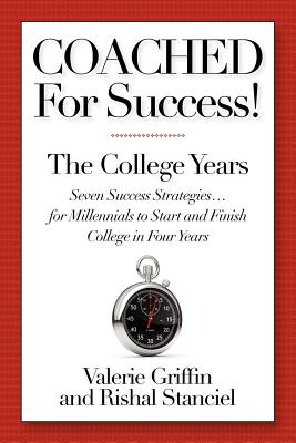 Coached For Success! The College Years: Seven Success Strategies.For Millennials to Start and Finish College in Four Years