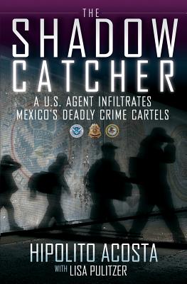 SHADOW CATCHER: A U. S. AGENT INFILTRATES MEXICO'S DEADLY CRIME CARTELS