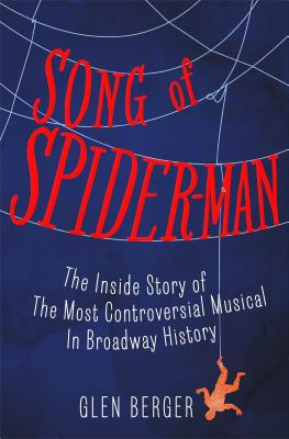Song of Spider-Man: The Inside Story of the Most Controversial Musical in Broadway History