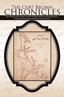 The Curt Brown Chronicles: The Writings and Lectures of Curtis M. Brown, Professional Land Surveyor - Edited and Compiled by Michael J. Pallamary, PLS