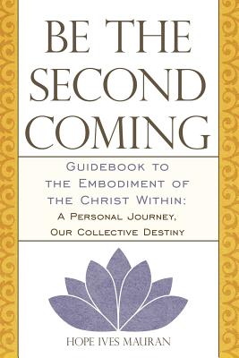 Be The Second Coming: Guidebook to the Embodiment of the Christ Within: A Personal Journey, Our Collective Destiny