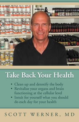 Take Back Your Health: Clean Up and Detoxify the Body, Revitalize Your Organs and Brain Functioning at the Cellular Level, and Intuit for Yourself What You Should Do Each Day for Your Health