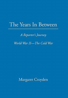 The Years in Between: A Reporter's Journey World War II the Cold War