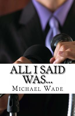All I Said Was.: What Every Supervisor, Employee, and Team Should Know to Avoid Insults, Lawsuits, and the Six O'Clock News Wade, Michael