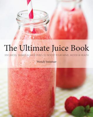 Ultimate Juice Book: 350 Juices, Shakes & Smoothies to Boost Your Mind, Mood & Health