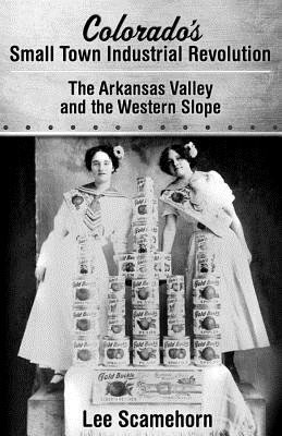 Colorado's Small Town Industrial Revolution: The Arkansas Valley and Western Slope