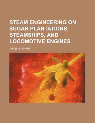 Steam Engineering on Sugar Plantations, Steamships, and Locomotive Engines