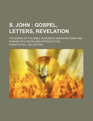 S. John; Gospel, Letters, Revelation. the Books of the Bible in Modern American Form and Phrase with Notes and Introduction