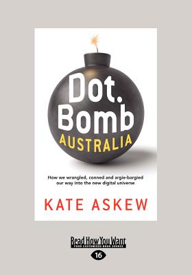 Dot.Bomb Australia: How We Wrangled, Conned and Argie-Bargied Our Way Into the New Digital Universe (Large Print 16pt)