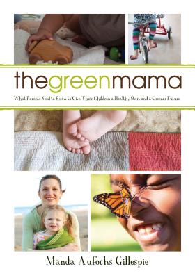 Green Mama: Giving Your Child a Healthy Start and a Greener Future [Paperback] Gillespie, Manda Aufochs