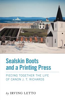 Image for Sealskin Boots and a Printing Press : Piecing Together the Life of Canon J.T. Richards. First Edition, Signed Sealskin Boots and a Printing Press : Piecing Together the Life of Canon J.T. Richards. First Edition, Signed