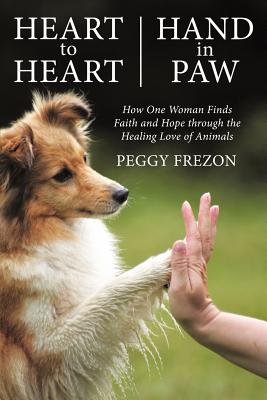 Heart to Heart, Hand in Paw: How One Woman Finds Faith and Hope Through the Healing Love of Animals