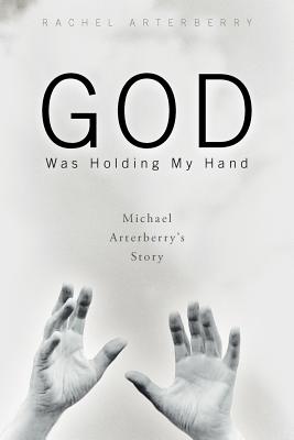 God Was Holding My Hand: Michael Arterberry's Story Image for God Was Holding My Hand: Michael Arterberry's Story