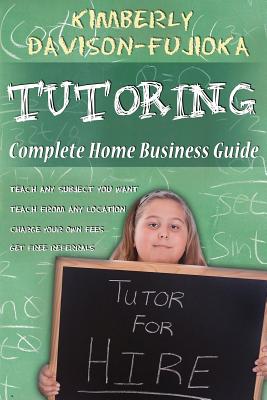 TUTORING: Complete Home Business Guide: Tutor at home, Set your own Fees, Set your own schedule, Earn more tutoring online, tutor to international people (Volume 1)