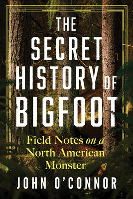 The Secret History of Bigfoot: Field Notes on a North American Monster