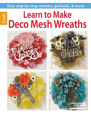 Learn to Make Deco Mesh Wreaths-14 Easy Step-by-Step Wreaths, Garlands and More!