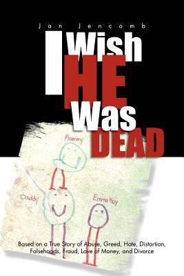 I Wish He Was Dead: Based on a True Story of Abuse, Greed, Hate, Distortion, Falsehoods, Fraud, Love of Money, and Divorce Image for I Wish He Was Dead: Based on a True Story of Abuse, Greed, Hate, Distortion, Falsehoods, Fraud, Love of Money, and Divorce