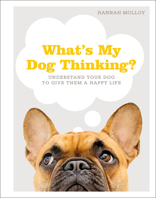 What's My Dog Thinking: Understand Your Dog to Give Them a Happy Life