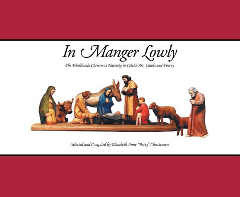 Image for In Manger Lowly: The Worldwide Christmas Nativity in Crche Art, Carols and Poetry In Manger Lowly: The Worldwide Christmas Nativity in Crche Art, Carols and Poetry