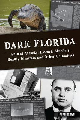 Dark Florida: Animal Attacks, Historic Murders, Deadly Disasters and Other Calamities (The History Press)
