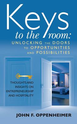 Keys to the Room: Unlocking the Doors to Opportunities and Possibilities: Thoughts and Insights on Entrepreneurship and Hospitality