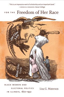 For the Freedom of Her Race: Black Women and Electoral Politics in Illinois, 1877-1932 Image for For the Freedom of Her Race: Black Women and Electoral Politics in Illinois, 1877-1932