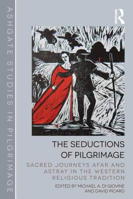 The Seductions of Pilgrimage: Sacred Journeys Afar and Astray in the Western Religious Tradition (Routledge Studies in Pilgrimage, Religious Travel and Tourism)