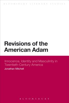 Revisions of the American Adam: Innocence, Identity And Masculinity In Twentieth Century America (Continuum Literary Studies)