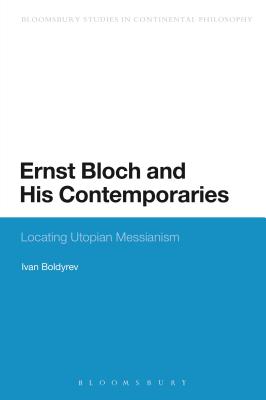 Ernst Bloch and His Contemporaries: Locating Utopian Messianism (Bloomsbury Studies in Continental Philosophy)