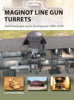 Image for Maginot Line Gun Turrets; ; And French Gun Turret Development 18801940 Maginot Line Gun Turrets; ; And French Gun Turret Development 18801940