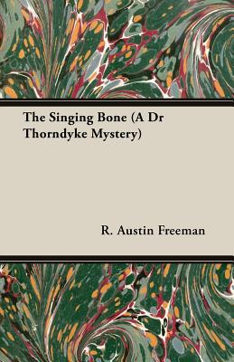 The Singing Bone (A Dr Thorndyke Mystery)