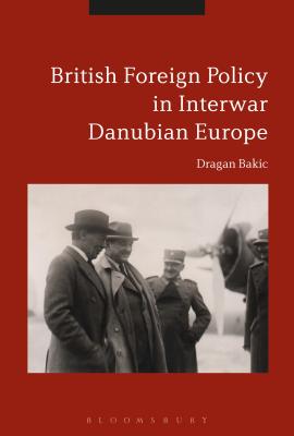 Britain and Interwar Danubian Europe: Foreign Policy and Security Challenges, 1919-1936 [Hardcover] Bakic, Dragan