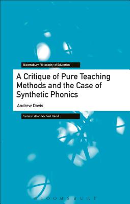 A Critique of Pure Teaching Methods and the Case of Synthetic Phonics (Bloomsbury Philosophy of Education) [Hardcover] Davis, Andrew and Hand, Michael