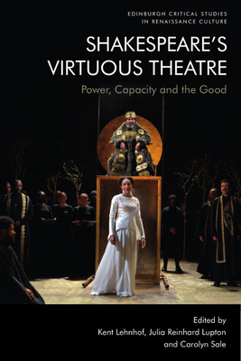 Shakespeares Virtuous Theatre: Power, Capacity and the Good (Edinburgh Critical Studies in Renaissance Culture)