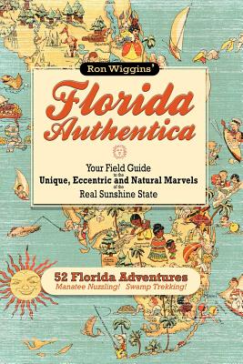 Florida Authentica: Your field guide to the unique, eccentric, and natural marvels of the real Sunshine State
