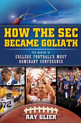 How the SEC Became Goliath: The Making of College Football's Most Dominant Conference