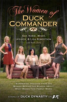 The Women of Duck Commander: Surprising Insights from the Women Behind the Beards About What Makes This Family Work