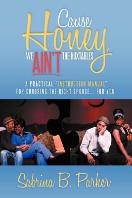 Cause Honey, We Ain't the Huxtables: A Practical ''instruction Manual'' for Choosing the Right Spouse for You Image for Cause Honey, We Ain't the Huxtables: A Practical ''instruction Manual'' for Choosing the Right Spouse for You