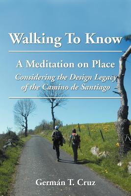 Image for Walking to Know: A Meditation on Place Considering the Design Legacy If the Camino de Santiago