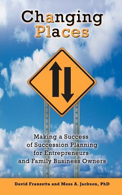 Changing Places: Making a Success of Succession Planning for Entrepreneurs and Family Business Owners [Paperback] Franzetta, David