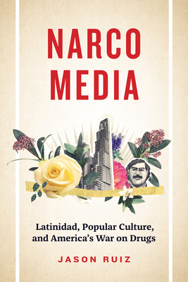 Narcomedia: Latinidad, Popular Culture, and America's War on Drugs (Latinx: The Future Is Now)