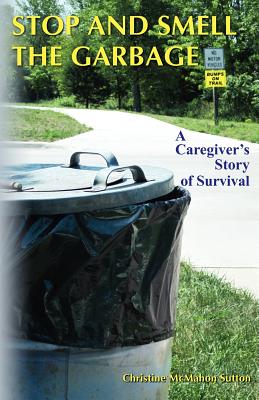 Image for Stop and Smell the Garbage: A Caregiver's Story of Survival Stop and Smell the Garbage: A Caregiver's Story of Survival