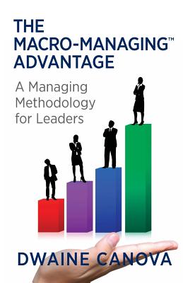 The Macro-Managing Advantage: A Managing Methodology for Leaders Canova, Dwaine