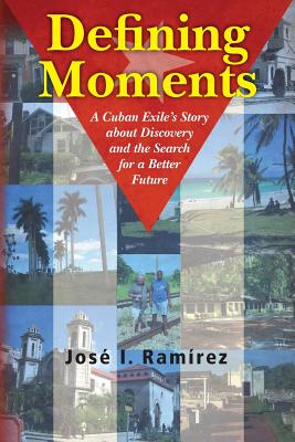Defining Moments: A Cuban Exile's Story about Discovery and the Search for a Better Future
