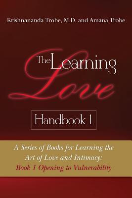 The Learning Love Handbook 1: A Series of Books for Learning the Art of Love and Intimacy: Book 1 Opening to Vulnerability