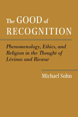 The Good of Recognition: Phenomenology, Ethics, and Religion in the Thought of Levinas and Ricoeur
