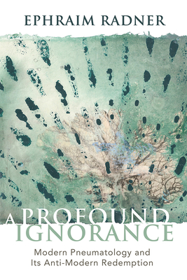 A Profound Ignorance: Modern Pneumatology and Its Anti-modern Redemption