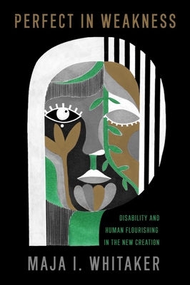 Perfect in Weakness: Disability and Human Flourishing in the New Creation (Studies in Religion, Theology, and Disability)