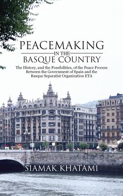 Peacemaking in the Basque Country: The History, and the Possibilities, of the Peace Process Between the Government of Spain and the Basque Separatist Organization Eta